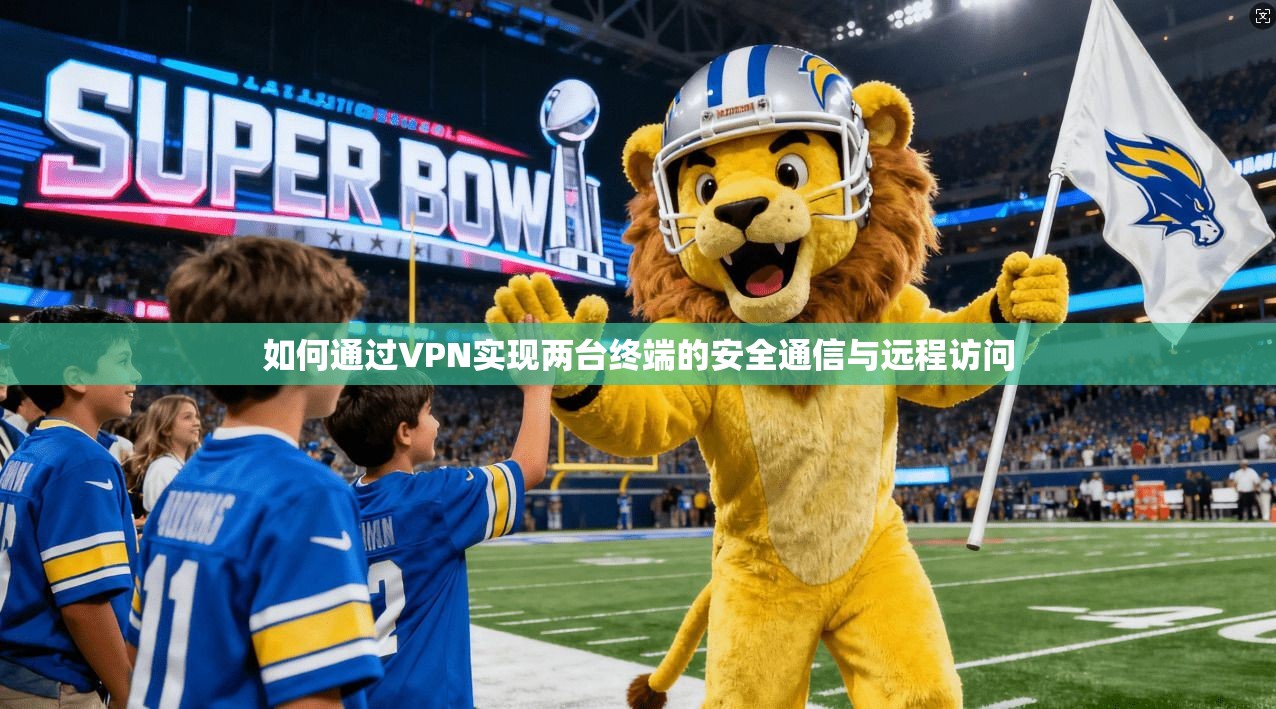 如何通过VPN实现两台终端的安全通信与远程访问