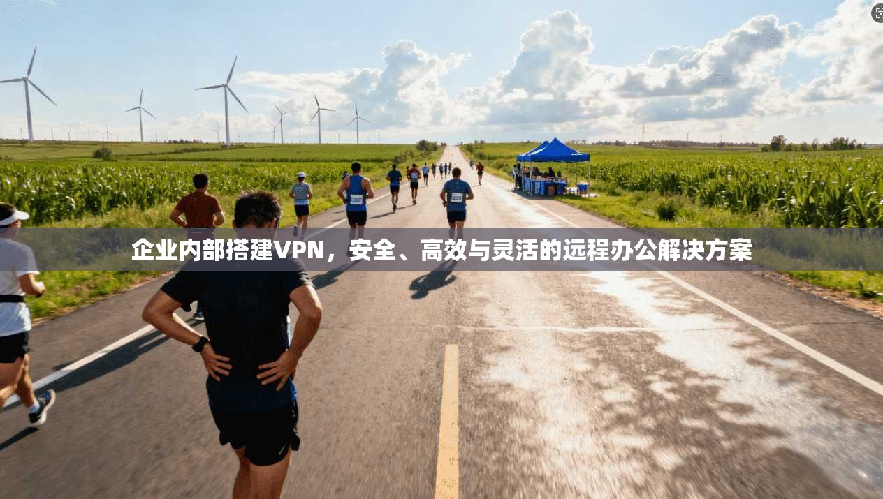 企业内部搭建VPN，安全、高效与灵活的远程办公解决方案
