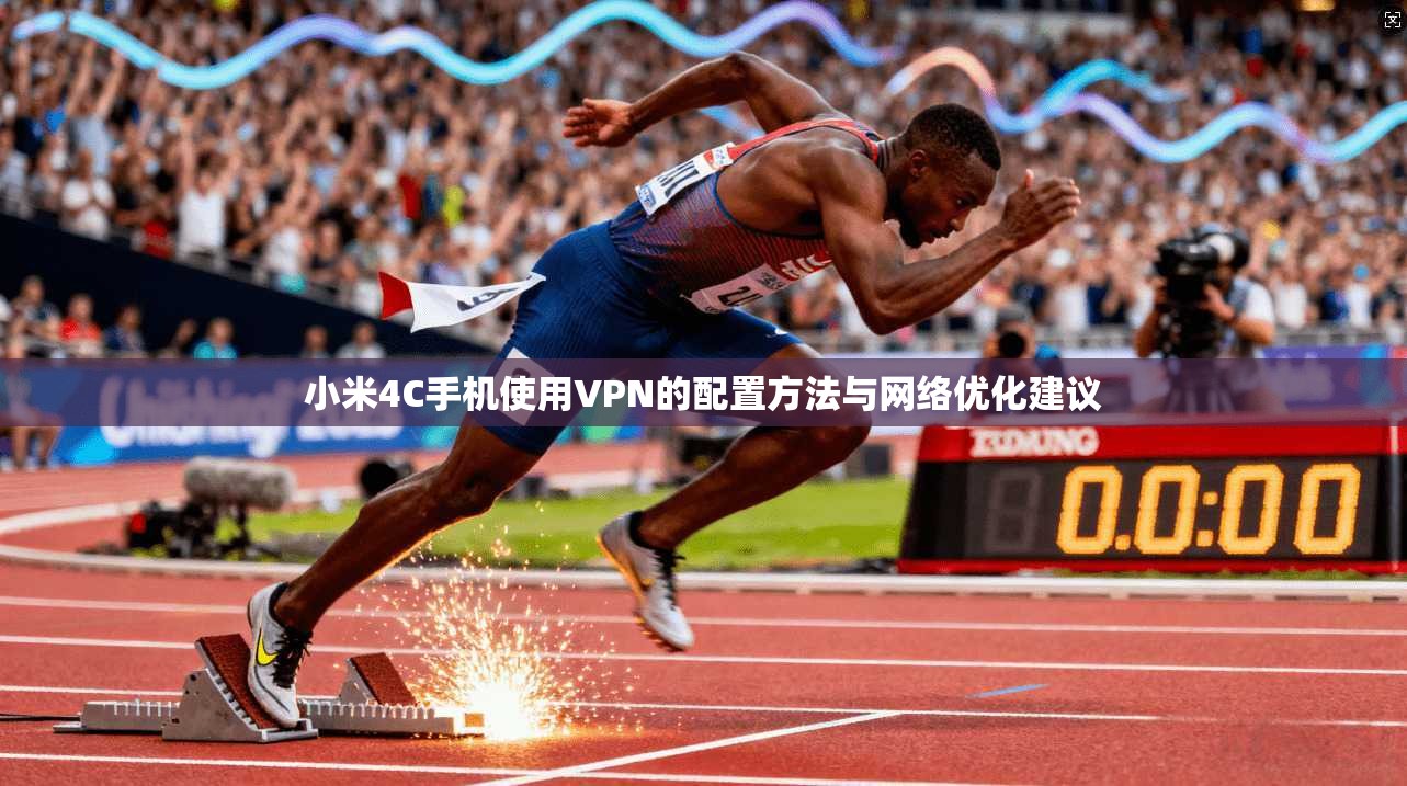小米4C手机使用VPN的配置方法与网络优化建议