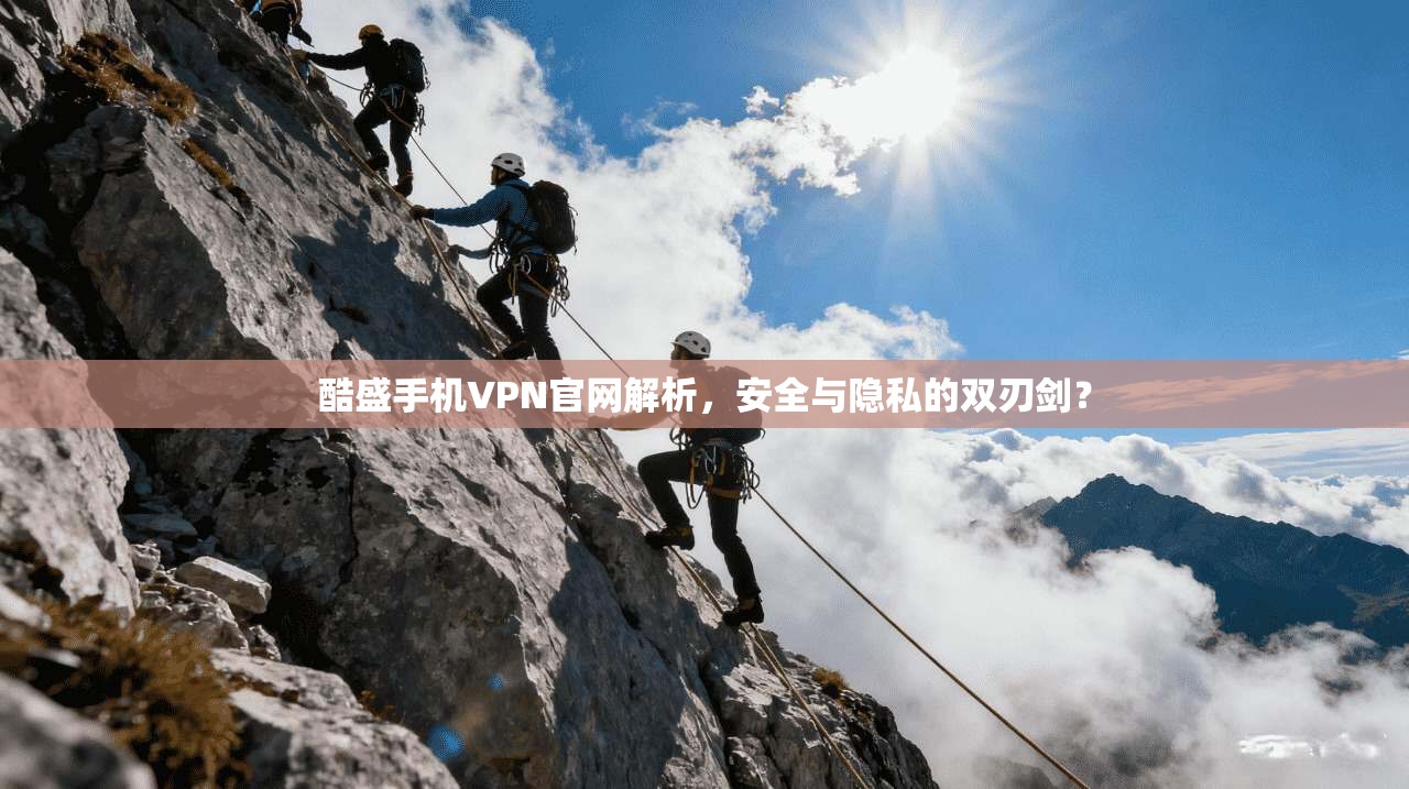 酷盛手机VPN官网解析，安全与隐私的双刃剑？