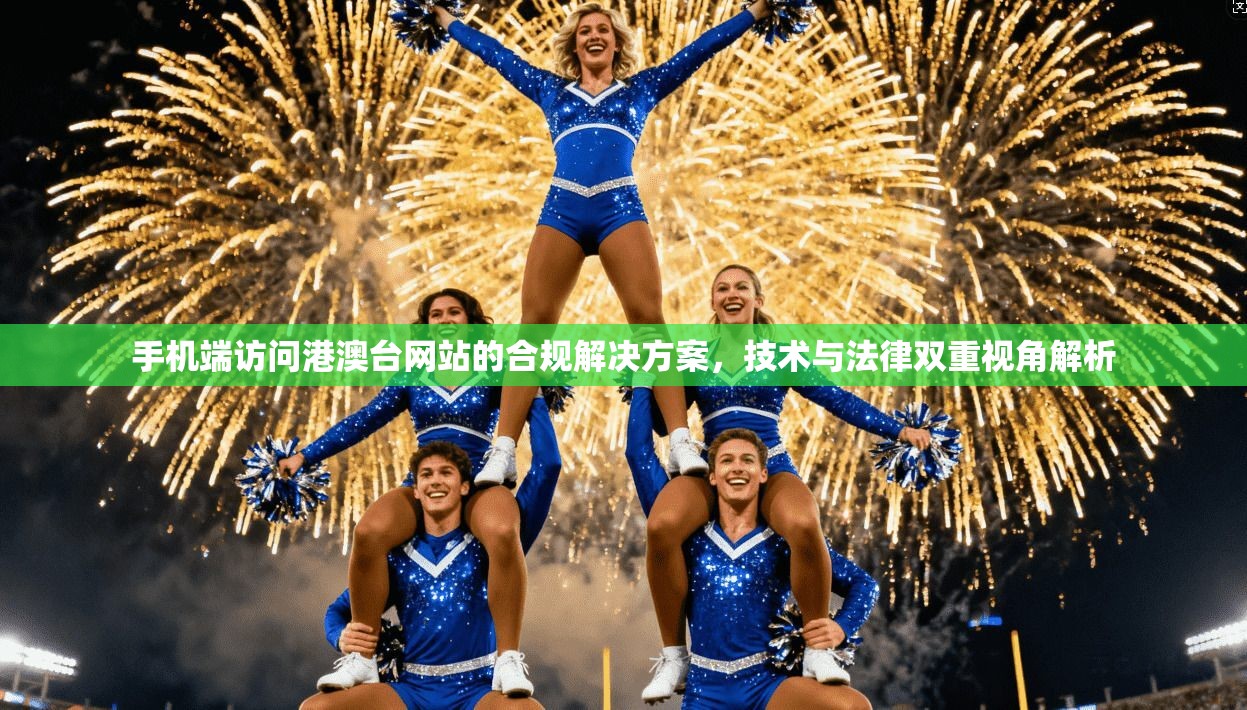手机端访问港澳台网站的合规解决方案，技术与法律双重视角解析