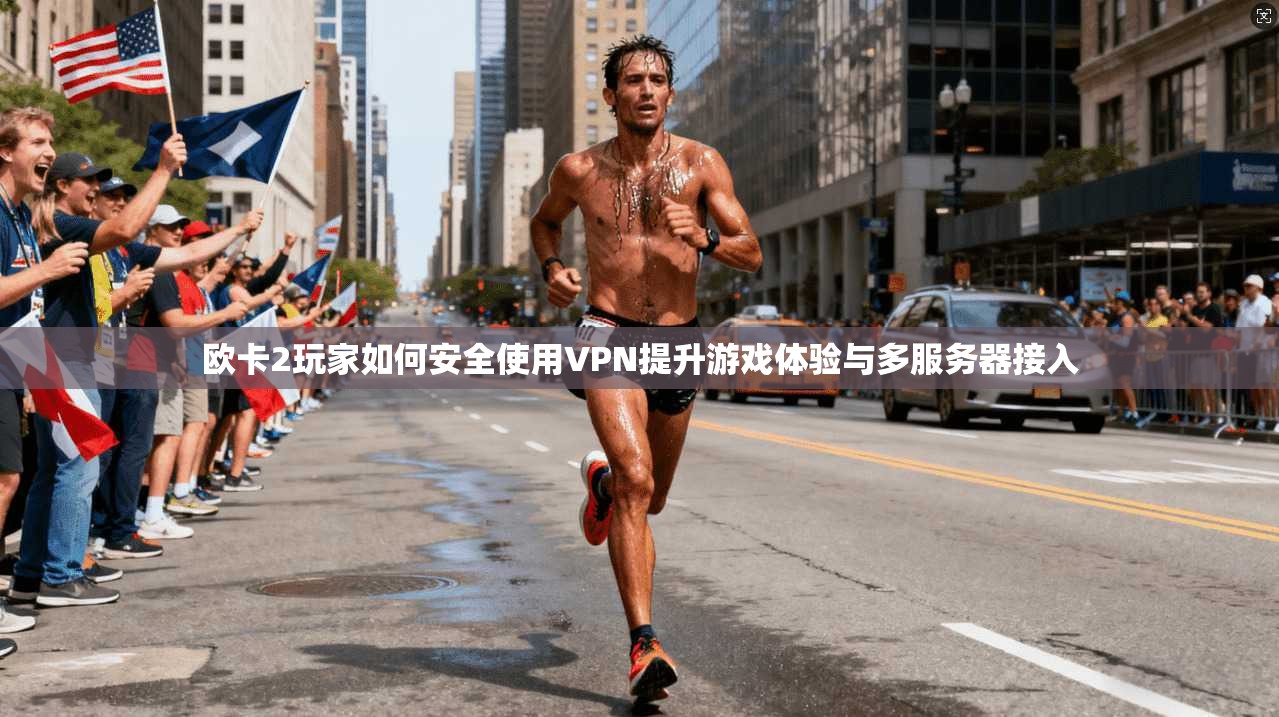 欧卡2玩家如何安全使用VPN提升游戏体验与多服务器接入