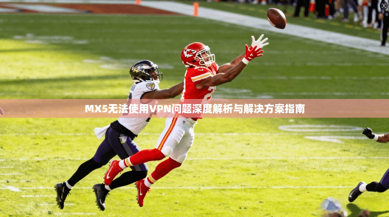 MX5无法使用VPN问题深度解析与解决方案指南