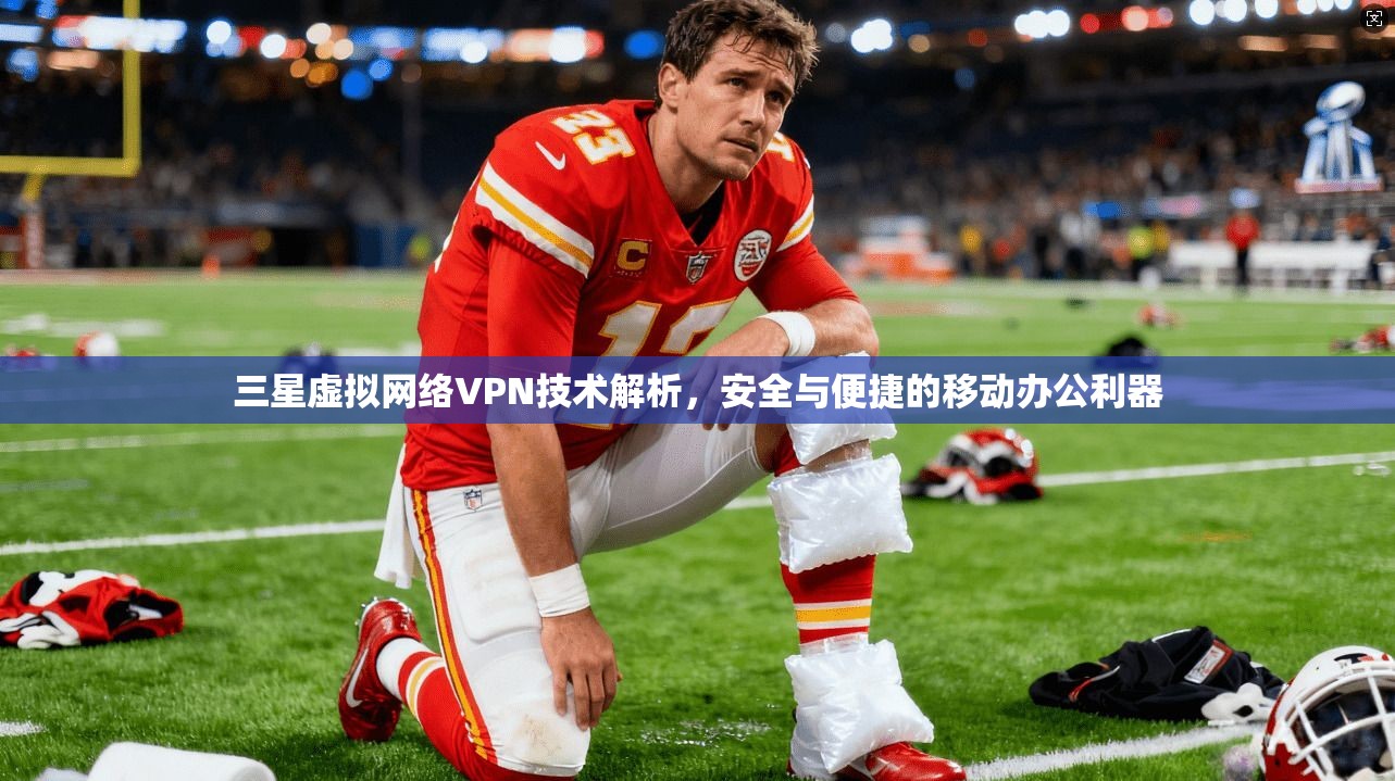 三星虚拟网络VPN技术解析，安全与便捷的移动办公利器