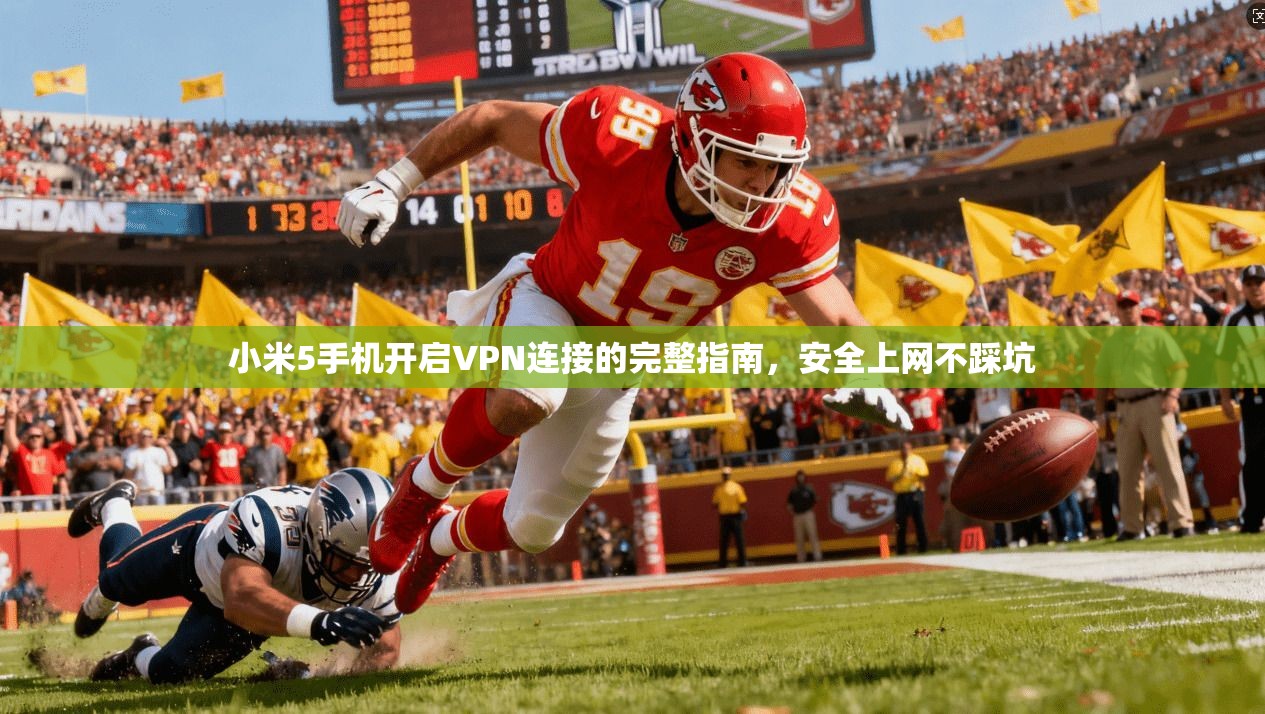小米5手机开启VPN连接的完整指南，安全上网不踩坑