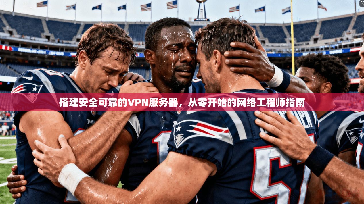 搭建安全可靠的VPN服务器，从零开始的网络工程师指南