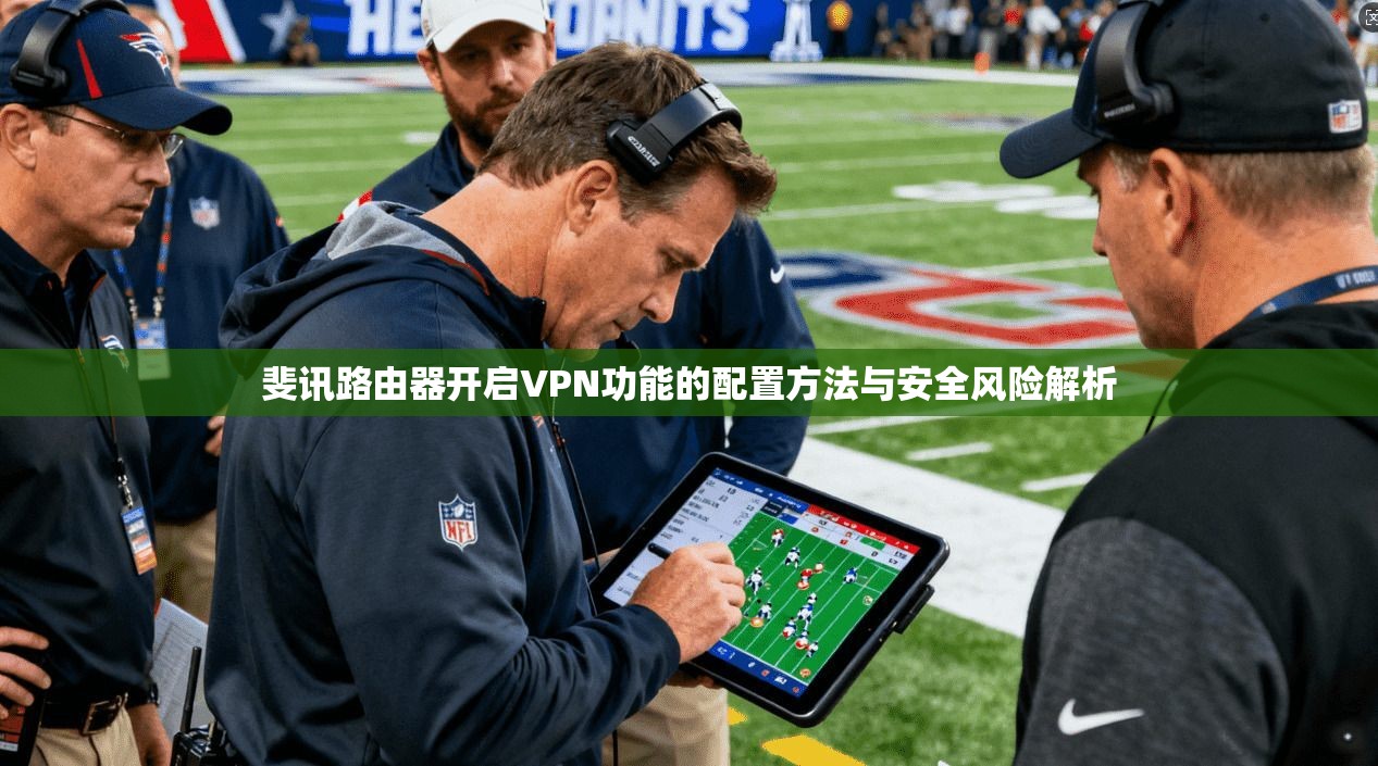 斐讯路由器开启VPN功能的配置方法与安全风险解析