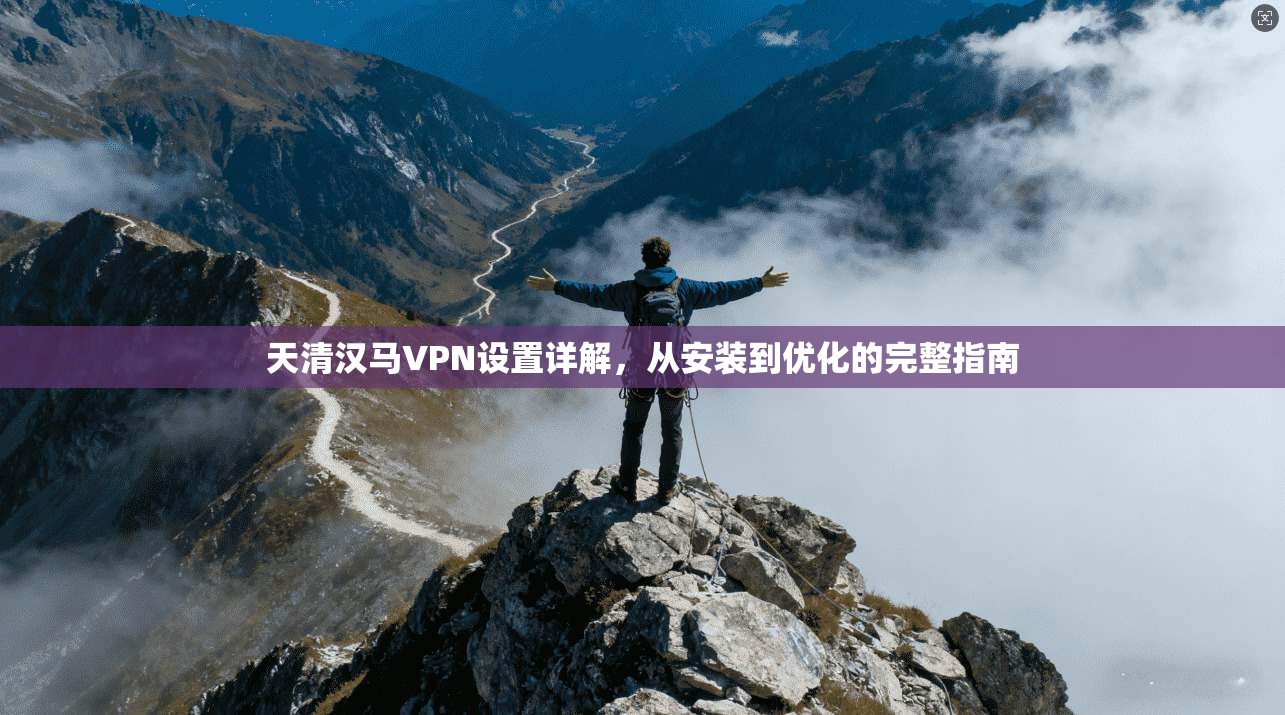 天清汉马VPN设置详解，从安装到优化的完整指南