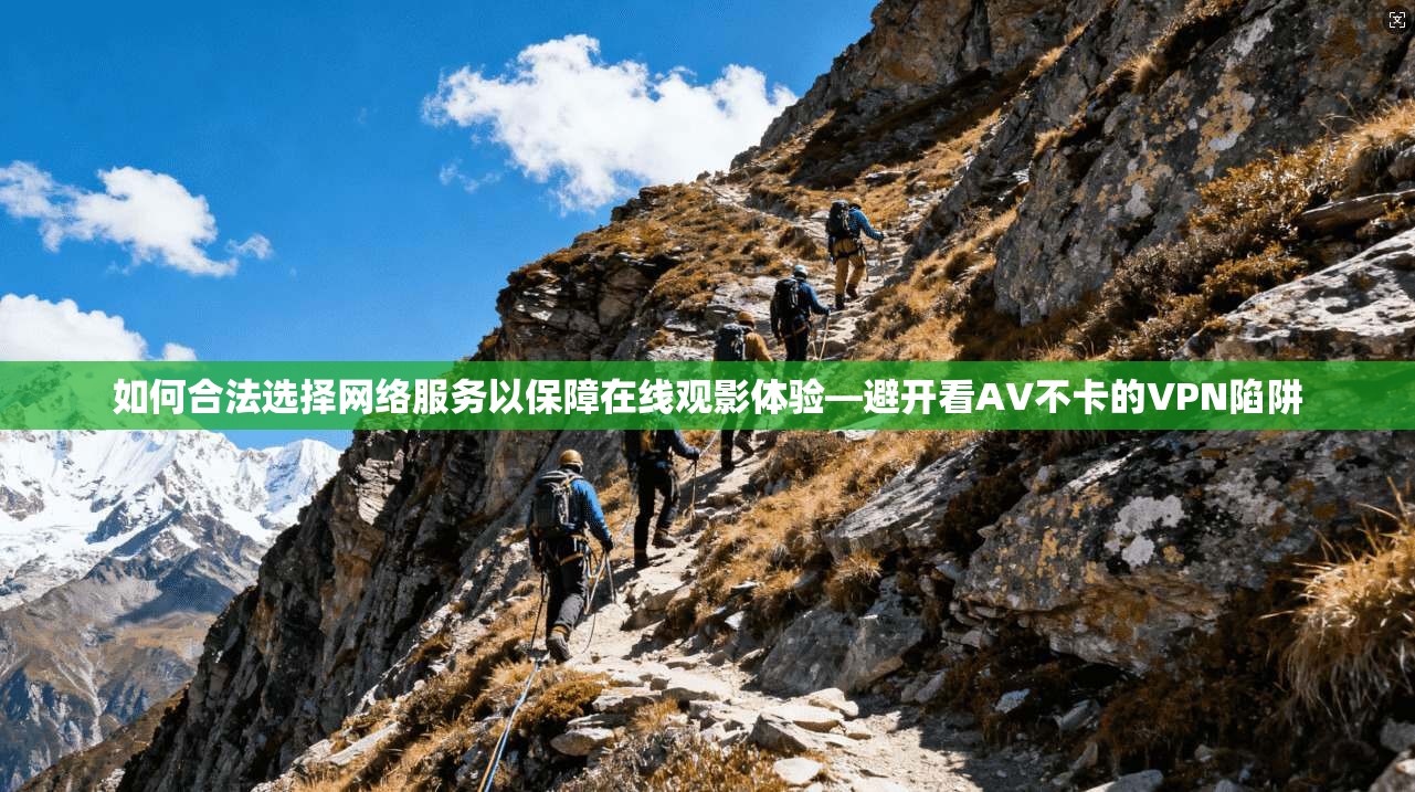 如何合法选择网络服务以保障在线观影体验—避开看AV不卡的VPN陷阱