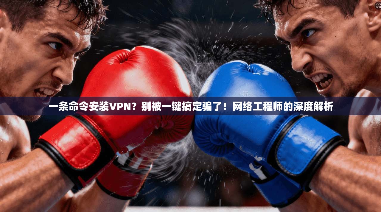 一条命令安装VPN？别被一键搞定骗了！网络工程师的深度解析