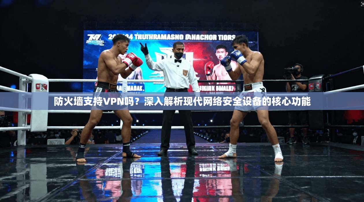 防火墙支持VPN吗？深入解析现代网络安全设备的核心功能