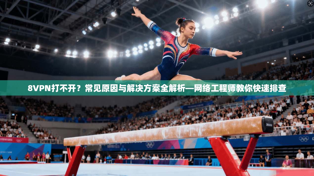 8VPN打不开？常见原因与解决方案全解析—网络工程师教你快速排查