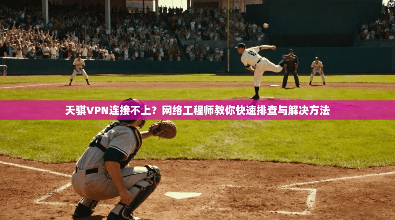 天骐VPN连接不上？网络工程师教你快速排查与解决方法
