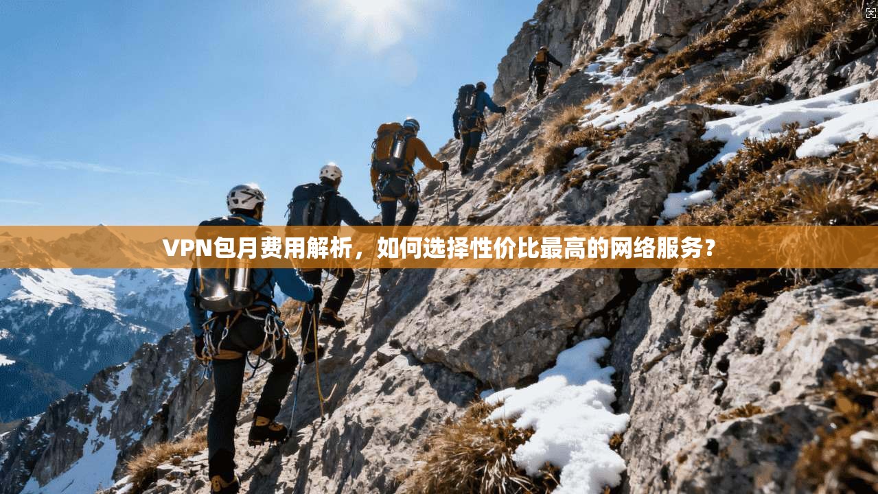 VPN包月费用解析，如何选择性价比最高的网络服务？