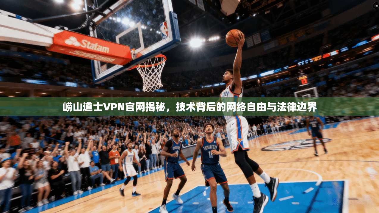 崂山道士VPN官网揭秘，技术背后的网络自由与法律边界