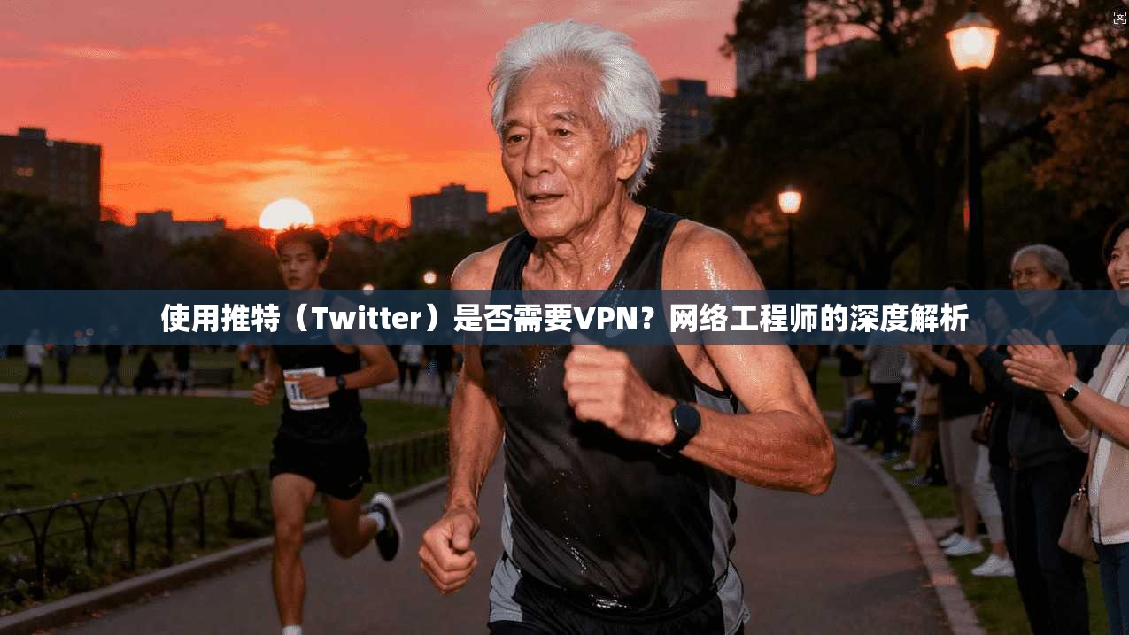 使用推特（Twitter）是否需要VPN？网络工程师的深度解析