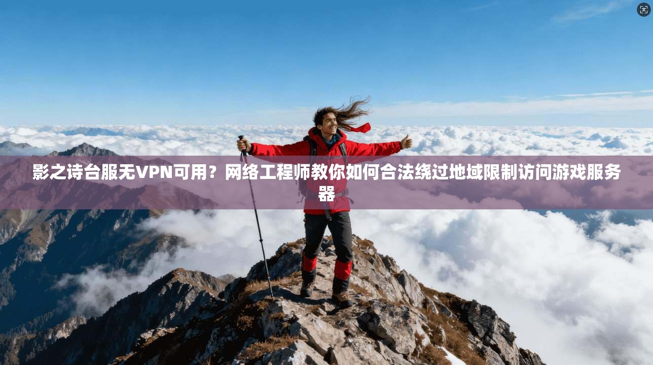 影之诗台服无VPN可用？网络工程师教你如何合法绕过地域限制访问游戏服务器