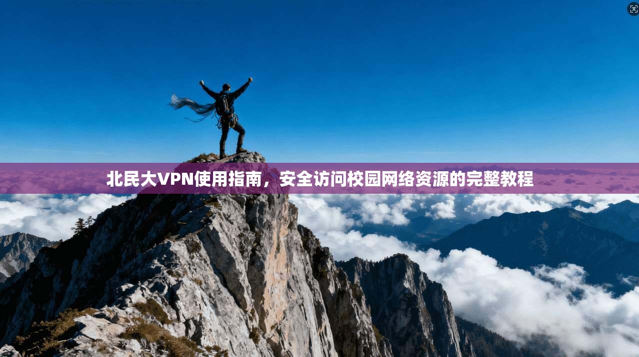 北民大VPN使用指南，安全访问校园网络资源的完整教程