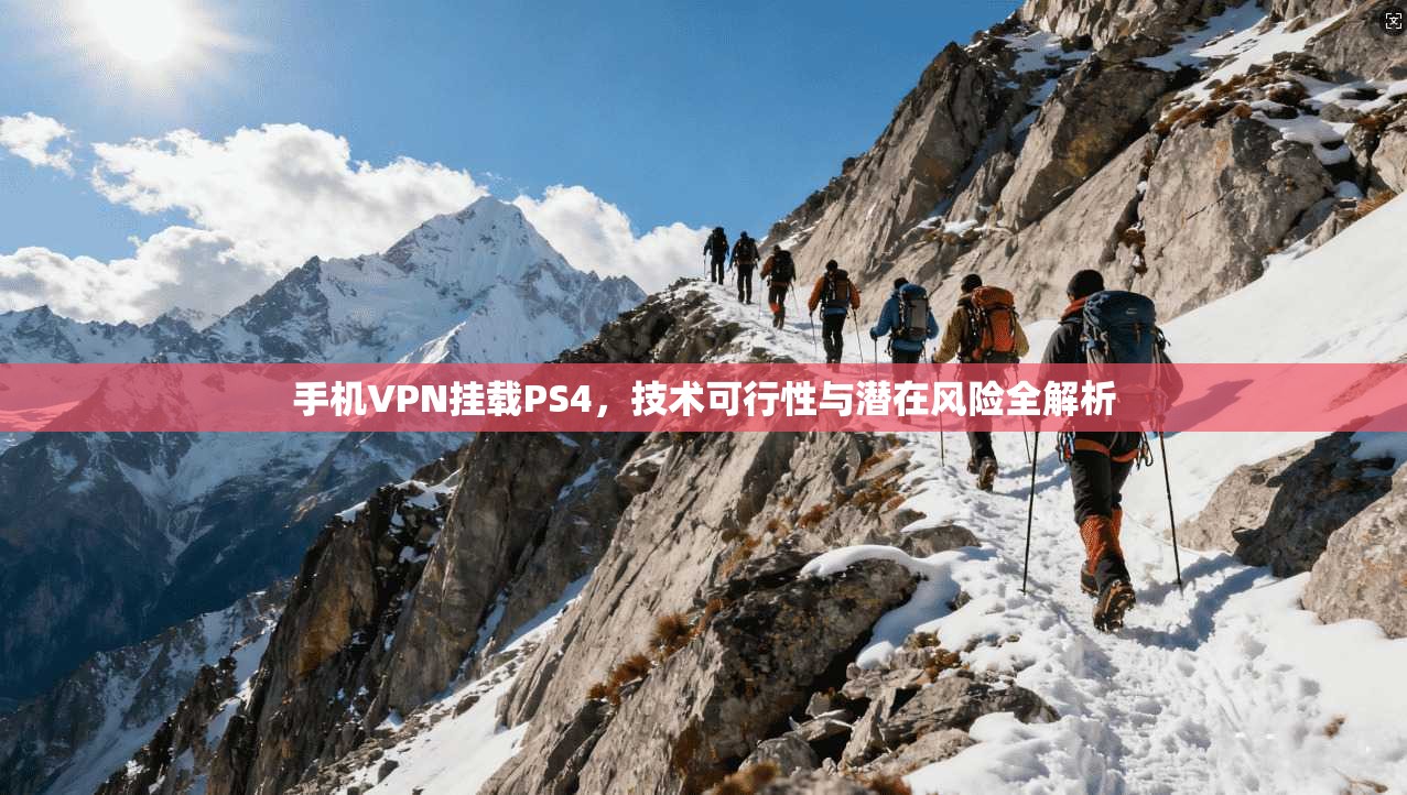 手机VPN挂载PS4，技术可行性与潜在风险全解析