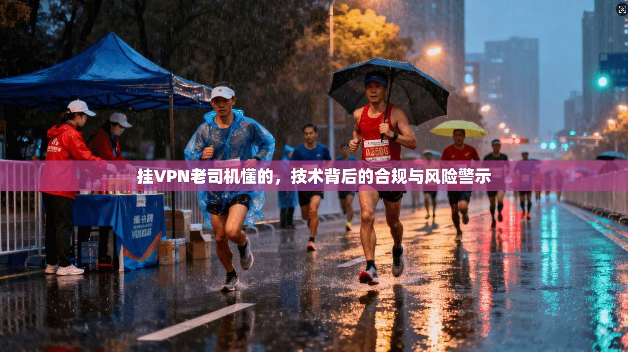 挂VPN老司机懂的，技术背后的合规与风险警示