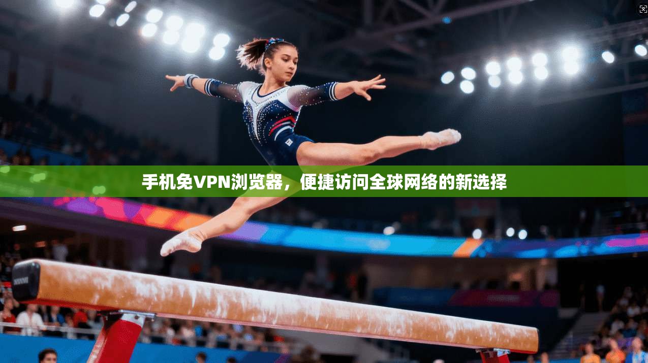 手机免VPN浏览器，便捷访问全球网络的新选择