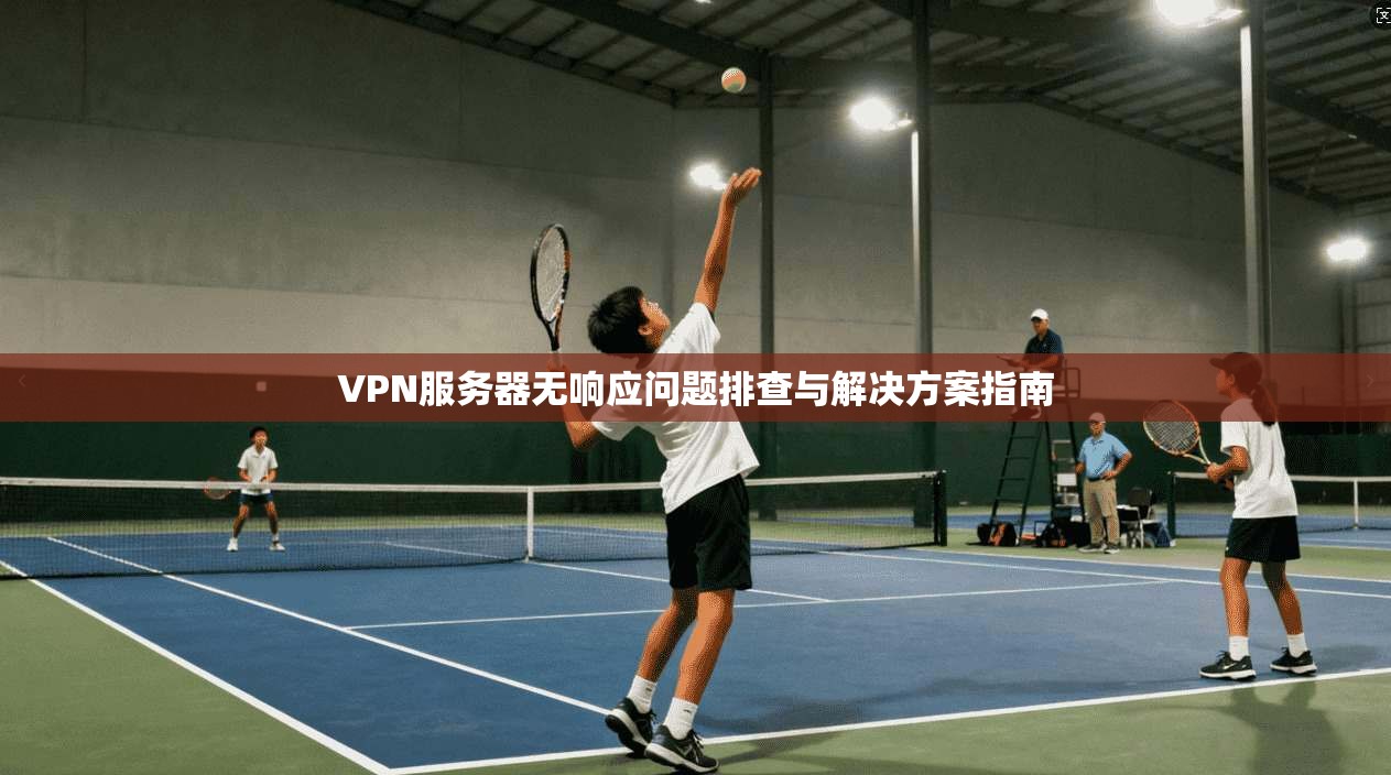 VPN服务器无响应问题排查与解决方案指南