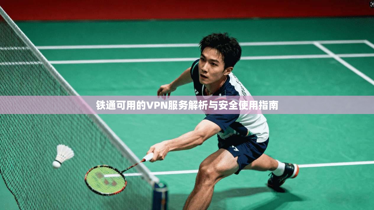 铁通可用的VPN服务解析与安全使用指南