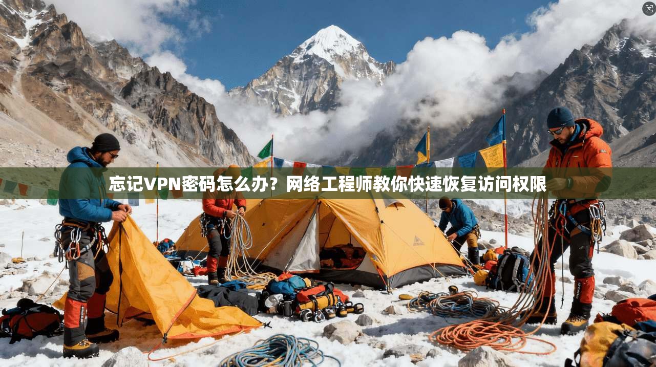 忘记VPN密码怎么办？网络工程师教你快速恢复访问权限