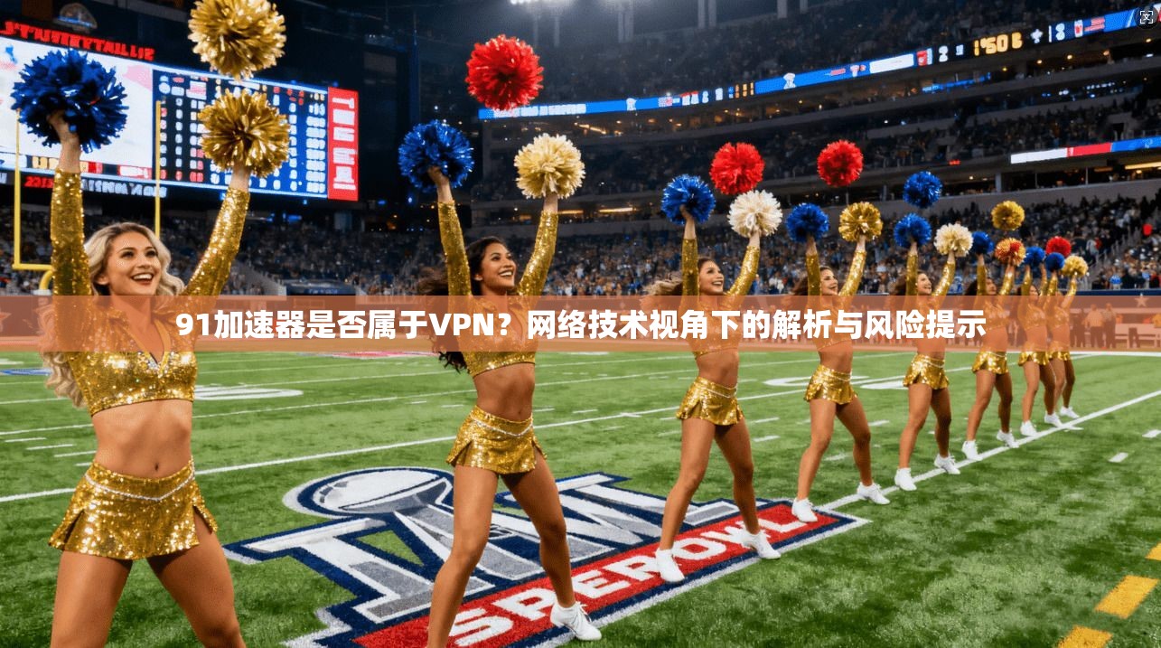 91加速器是否属于VPN？网络技术视角下的解析与风险提示