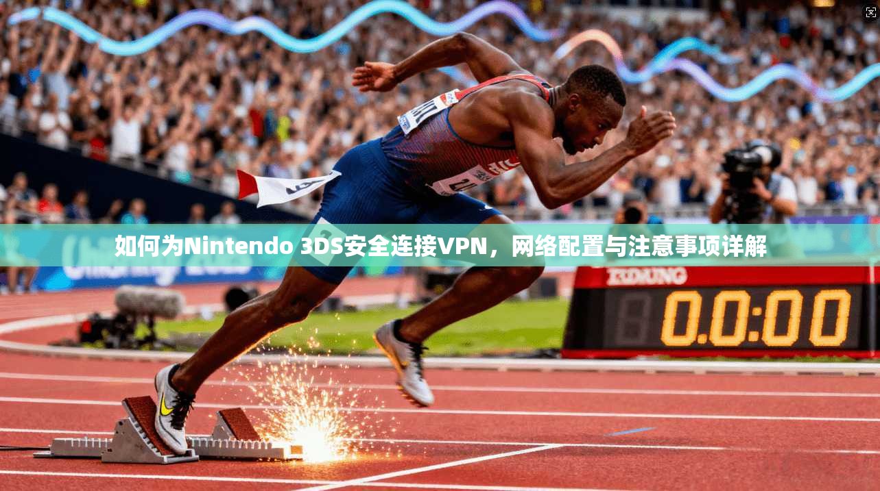 如何为Nintendo 3DS安全连接VPN，网络配置与注意事项详解