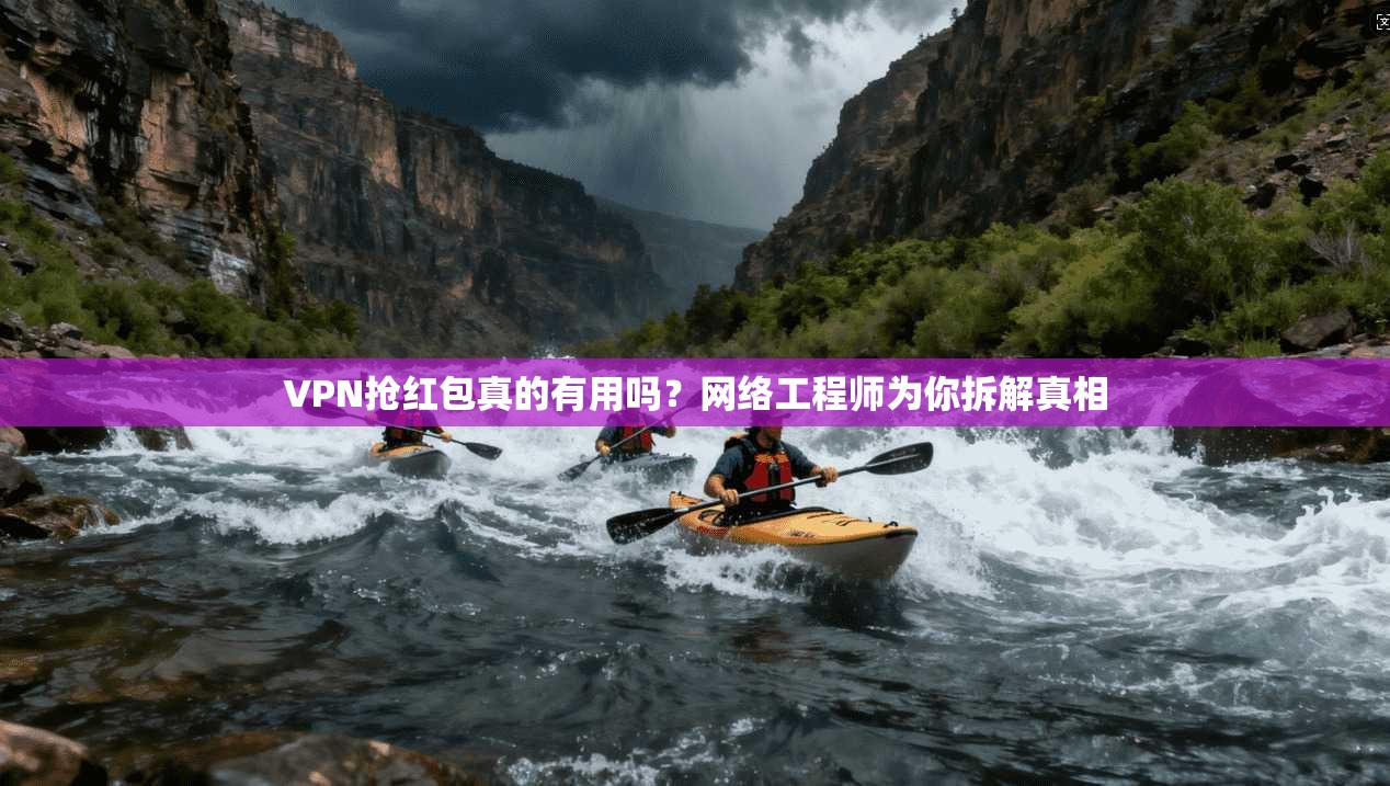 VPN抢红包真的有用吗？网络工程师为你拆解真相