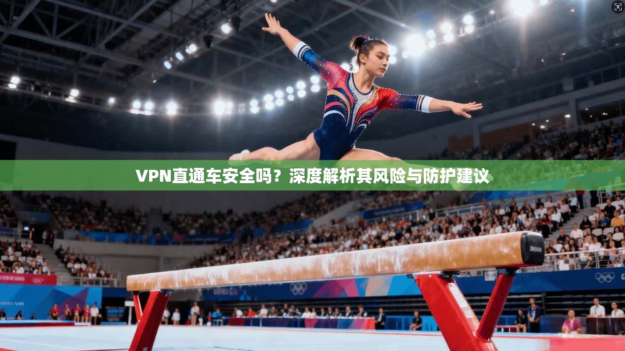 VPN直通车安全吗？深度解析其风险与防护建议