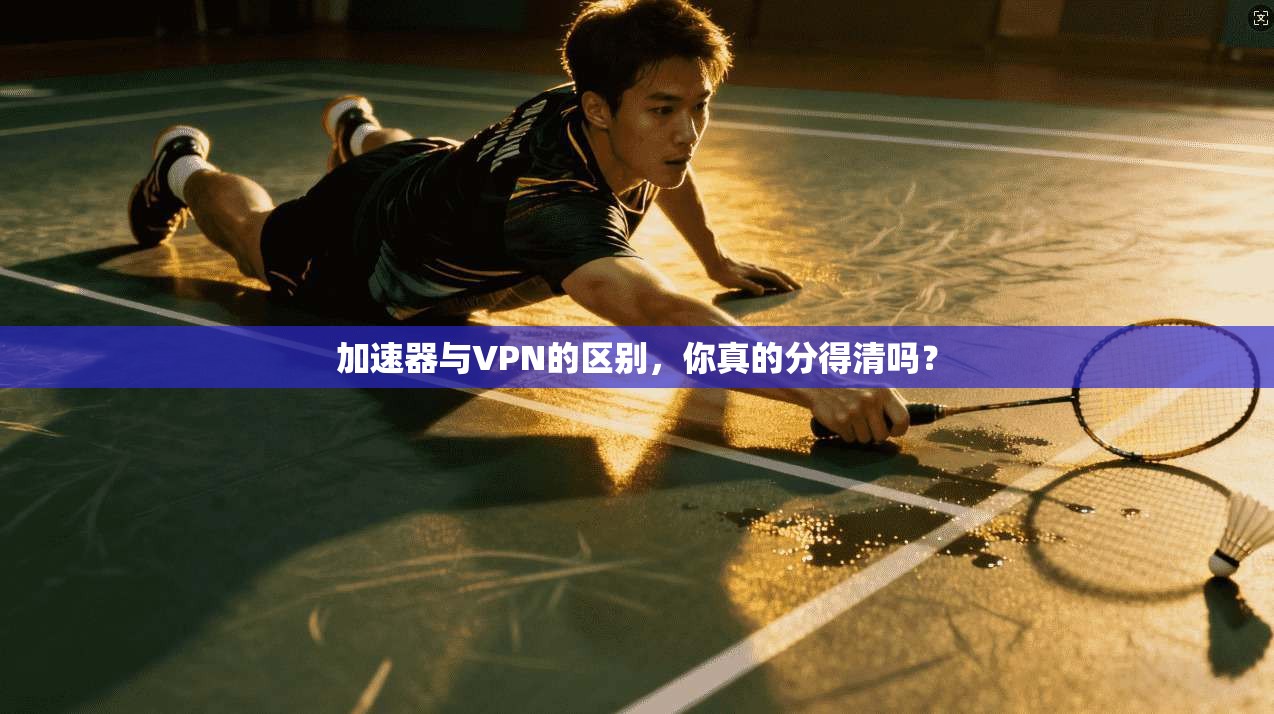 加速器与VPN的区别，你真的分得清吗？