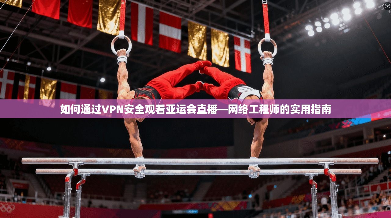 如何通过VPN安全观看亚运会直播—网络工程师的实用指南