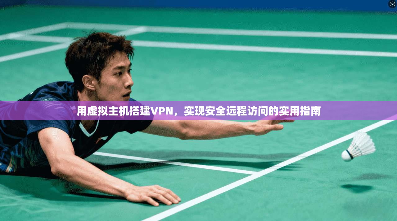 用虚拟主机搭建VPN，实现安全远程访问的实用指南