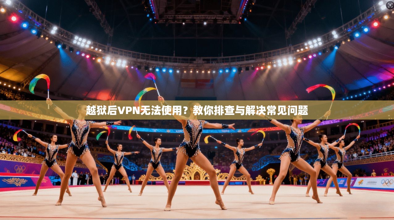 越狱后VPN无法使用？教你排查与解决常见问题