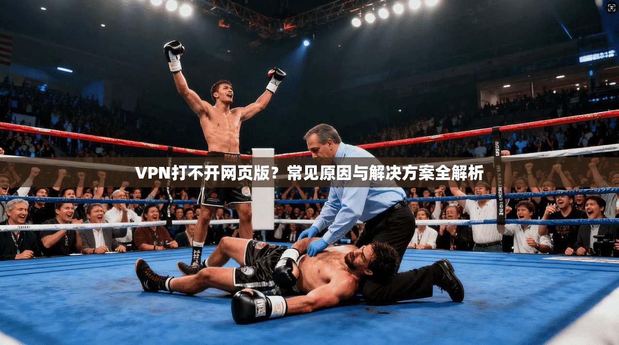 VPN打不开网页版？常见原因与解决方案全解析