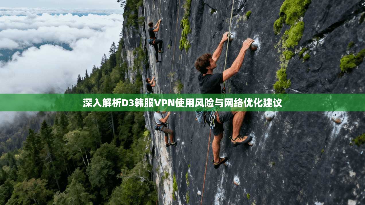 深入解析D3韩服VPN使用风险与网络优化建议