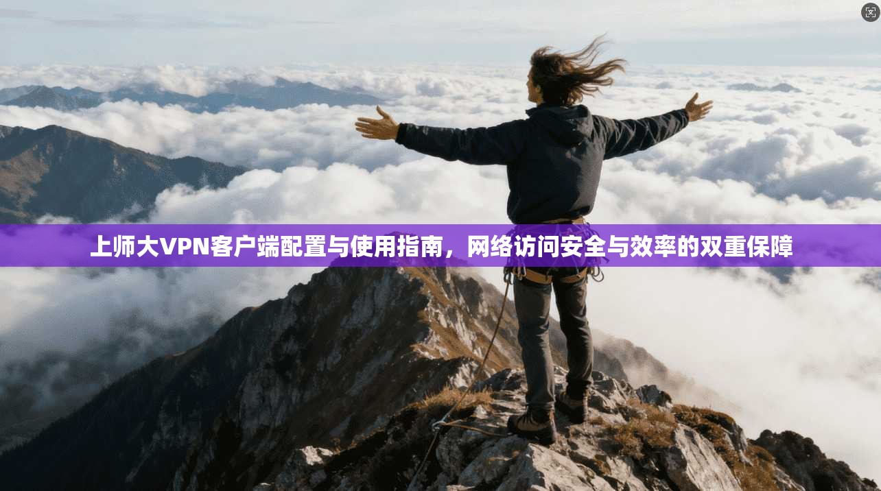 上师大VPN客户端配置与使用指南，网络访问安全与效率的双重保障
