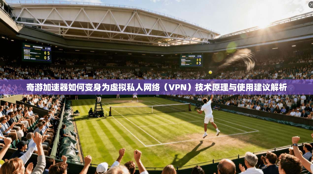 奇游加速器如何变身为虚拟私人网络（VPN）技术原理与使用建议解析