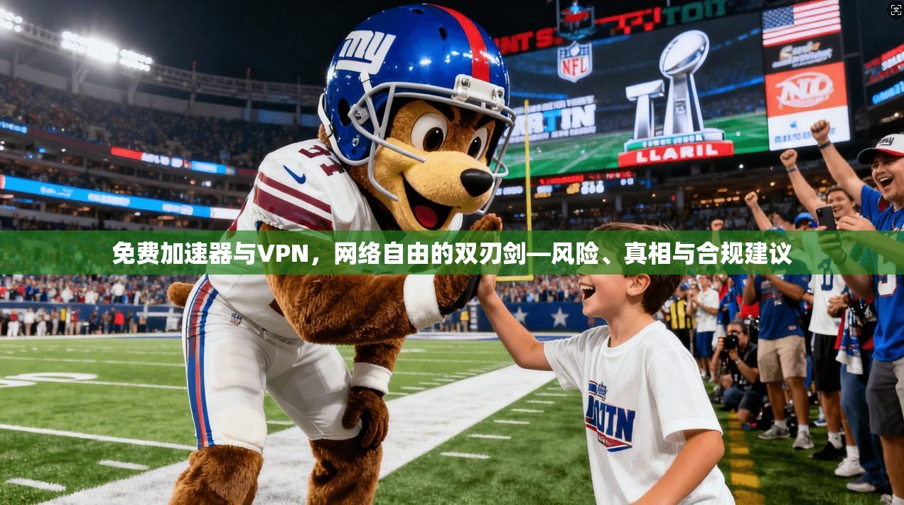 免费加速器与VPN，网络自由的双刃剑—风险、真相与合规建议