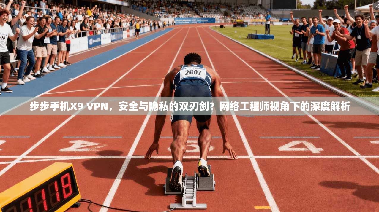 步步手机X9 VPN，安全与隐私的双刃剑？网络工程师视角下的深度解析