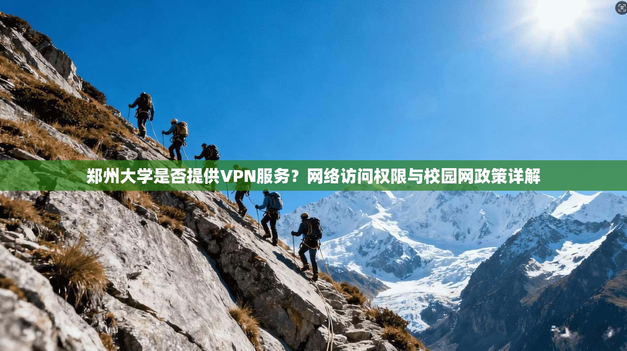 郑州大学是否提供VPN服务？网络访问权限与校园网政策详解