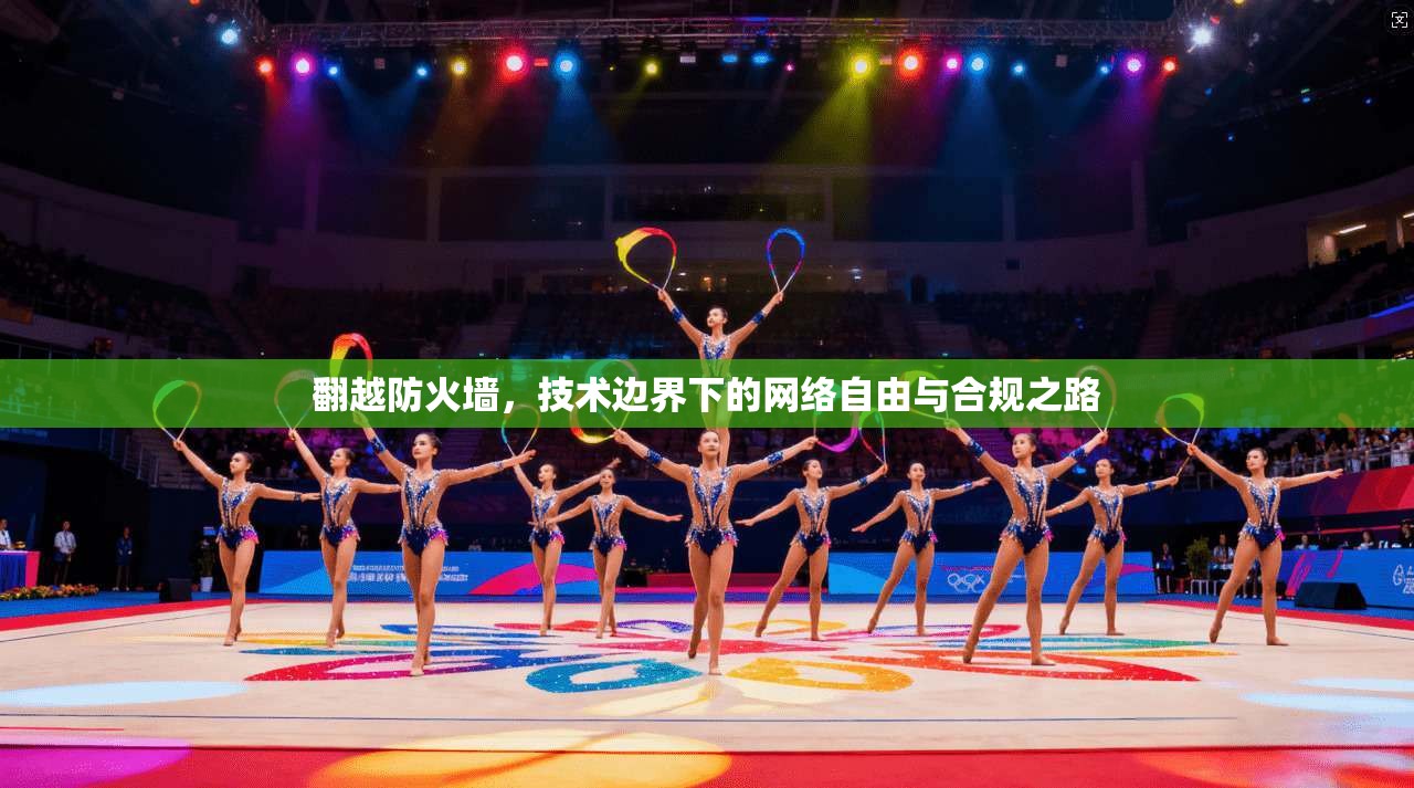 翻越防火墙，技术边界下的网络自由与合规之路