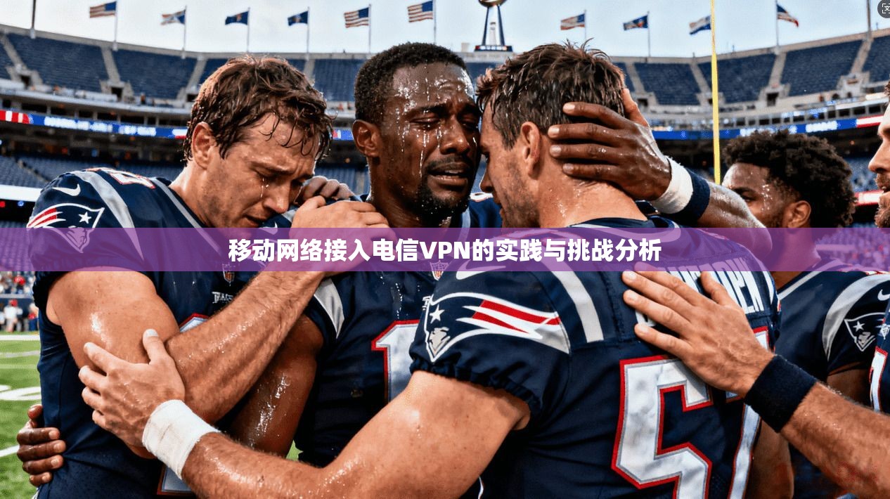 移动网络接入电信VPN的实践与挑战分析