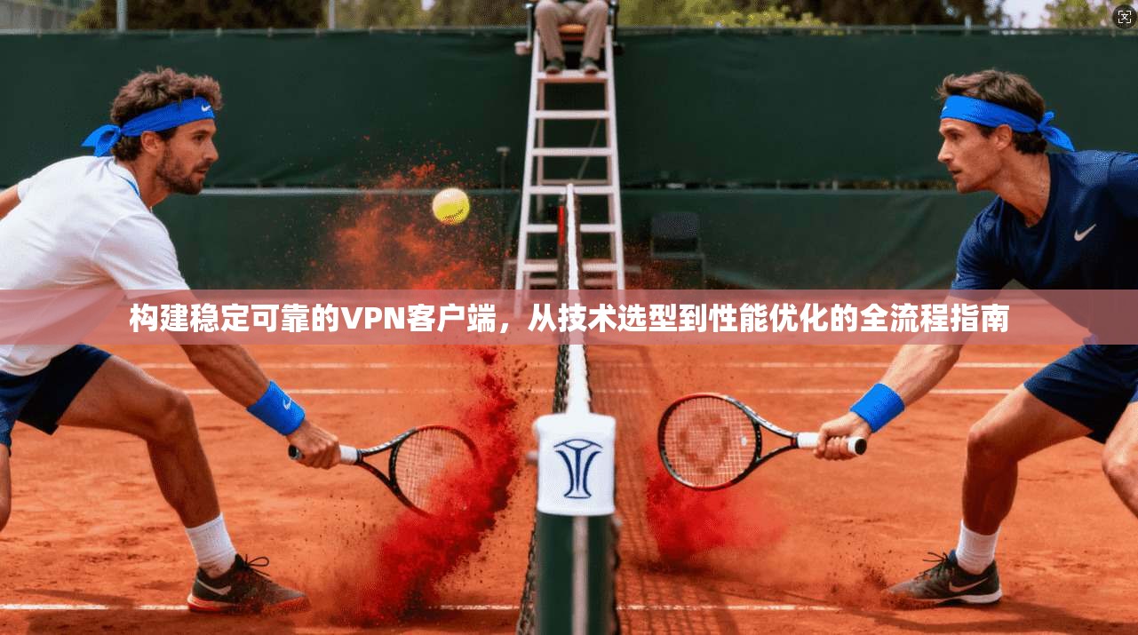 构建稳定可靠的VPN客户端，从技术选型到性能优化的全流程指南