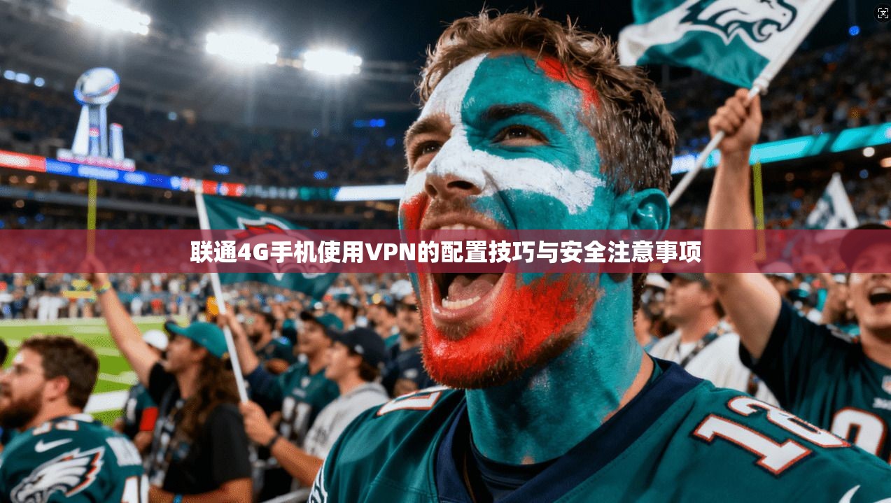 联通4G手机使用VPN的配置技巧与安全注意事项