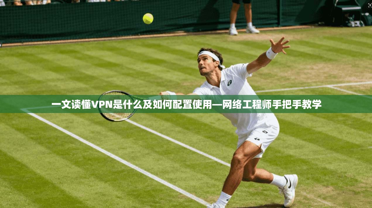 一文读懂VPN是什么及如何配置使用—网络工程师手把手教学