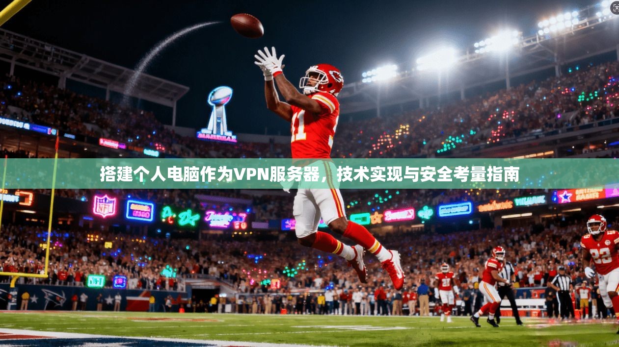 搭建个人电脑作为VPN服务器，技术实现与安全考量指南