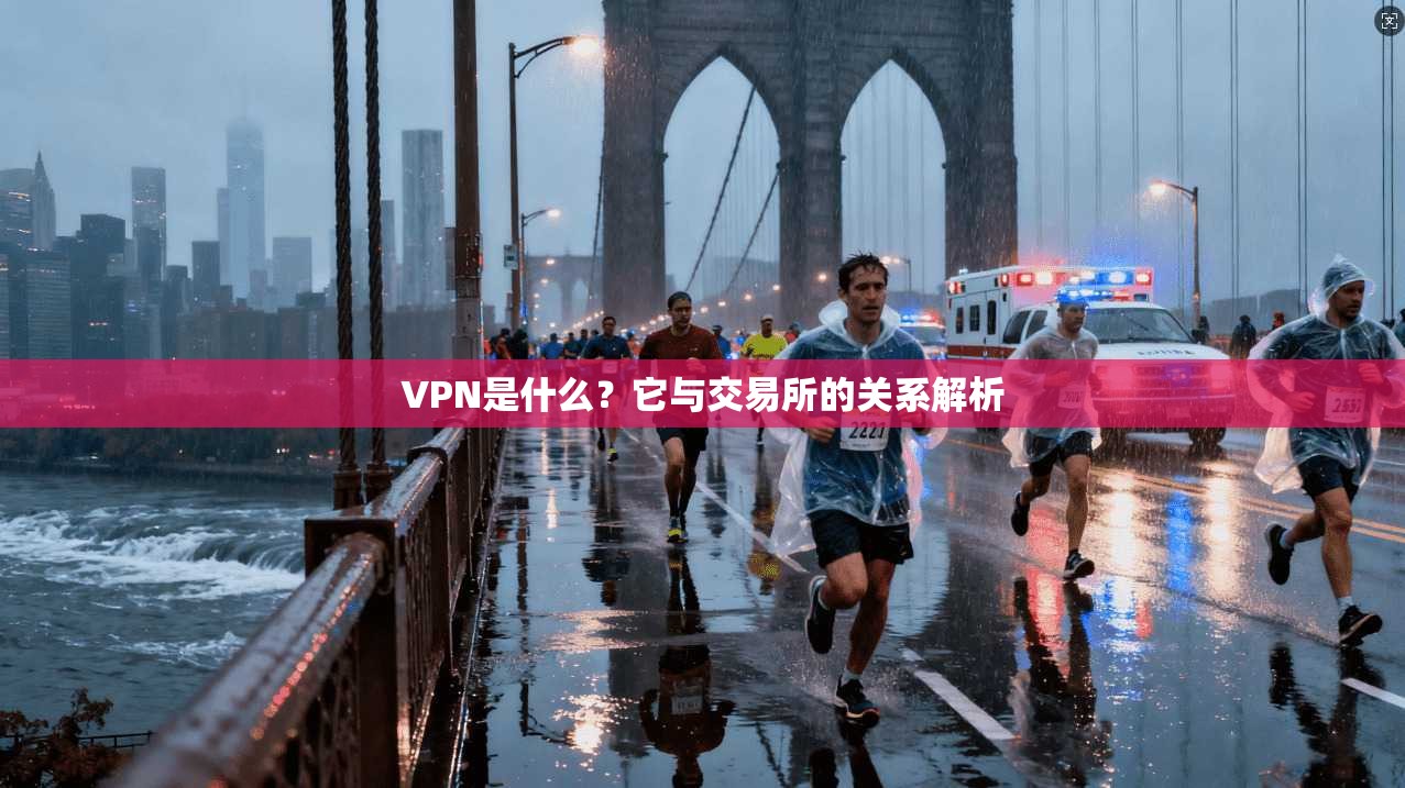 VPN是什么？它与交易所的关系解析